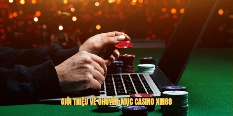 Sơ lược về chuyên mục Casino Xin88 nổi trội