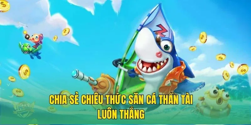 Chia sẻ chiêu thức săn cá thần tài luôn thắng