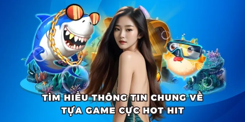 Tìm hiểu thông tin chung về tựa game cực hot hit 