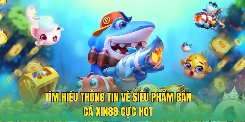 Tìm hiểu thông tin về siêu phẩm bắn cá XIN88 cực hot 